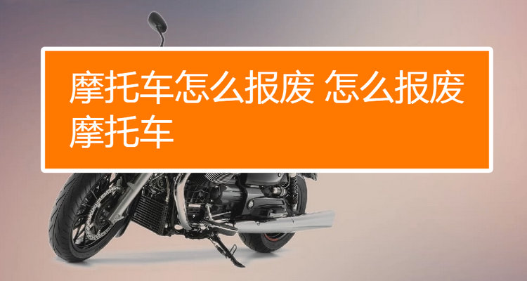 摩托車(chē)如何報(bào)廢銷戶 摩托車(chē)銷戶怎么辦理